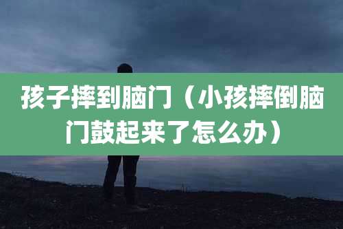 孩子摔到脑门（小孩摔倒脑门鼓起来了怎么办）