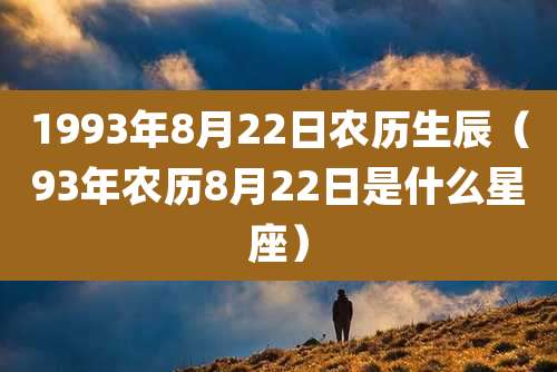 1993年8月22日农历生辰（93年农历8月22日是什么星座）