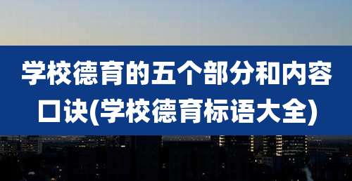 学校德育的五个部分和内容口诀(学校德育标语大全)