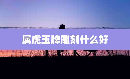 属虎玉牌雕刻什么好