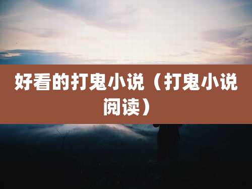 好看的打鬼小说（打鬼小说阅读）
