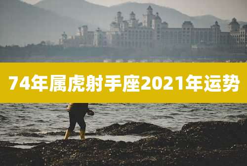 74年属虎射手座2021年运势