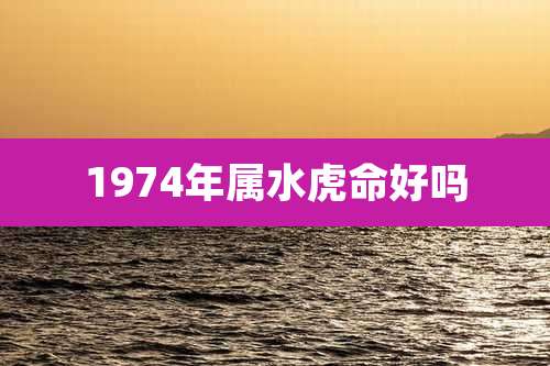 1974年属水虎命好吗