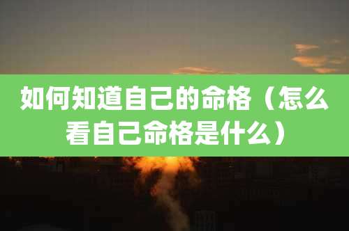如何知道自己的命格（怎么看自己命格是什么）