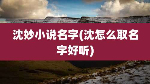 沈妙小说名字(沈怎么取名字好听)