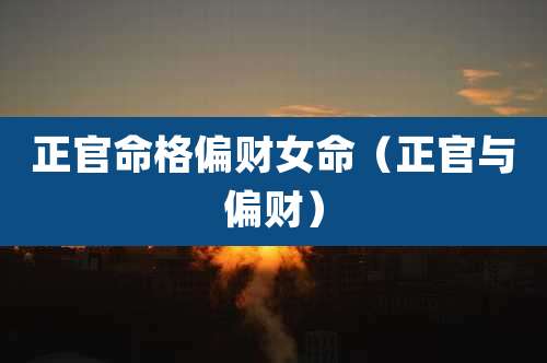 正官命格偏财女命（正官与偏财）