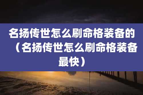名扬传世怎么刷命格装备的（名扬传世怎么刷命格装备最快）