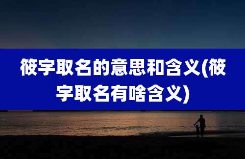 筱字取名的意思和含义(筱字取名有啥含义)