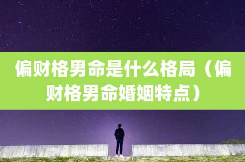 偏财格男命是什么格局（偏财格男命婚姻特点）