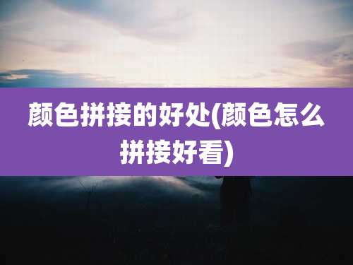 颜色拼接的好处(颜色怎么拼接好看)
