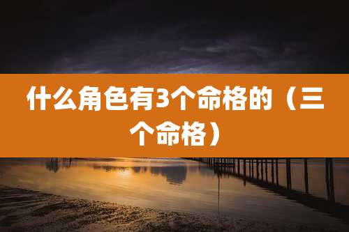 什么角色有3个命格的（三个命格）