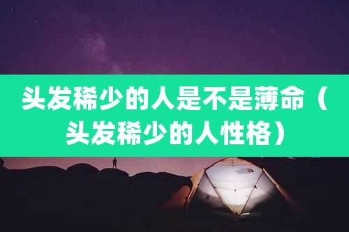 头发稀少的人是不是薄命(头发稀少的人性格)