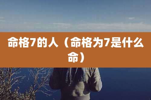 命格7的人（命格为7是什么命）