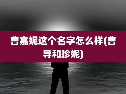 曹嘉妮这个名字怎么样(曹导和珍妮)