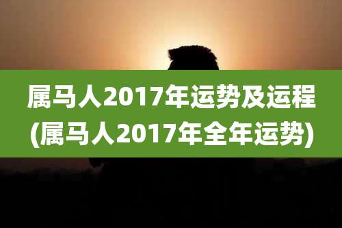 属马人2017年运势及运程(属马人2017年全年运势)