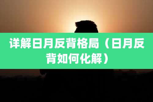 详解日月反背格局（日月反背如何化解）
