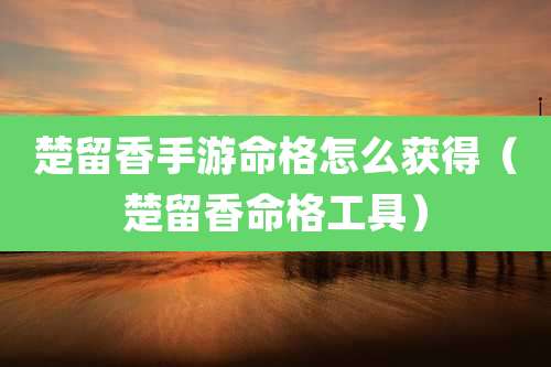 楚留香手游命格怎么获得（楚留香命格工具）