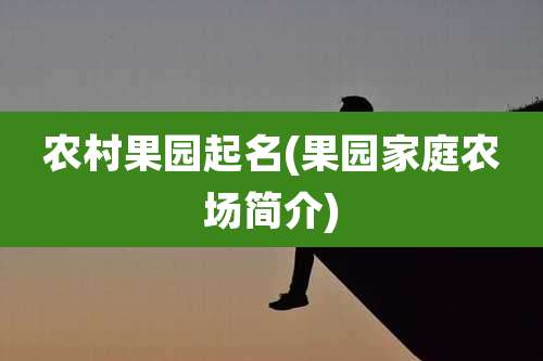 农村果园起名(果园家庭农场简介)