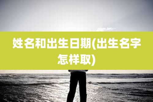 姓名和出生日期(出生名字怎样取)