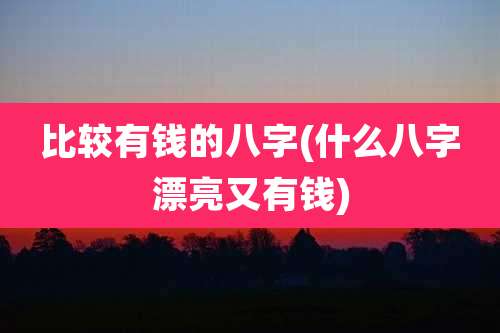 比较有钱的八字(什么八字漂亮又有钱)