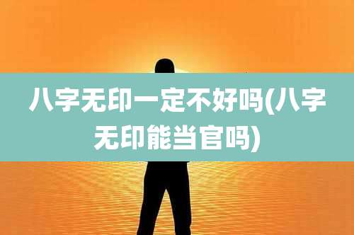 八字无印一定不好吗(八字无印能当官吗)