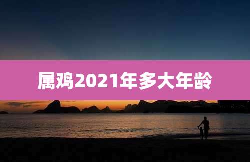 属鸡2021年多大年龄