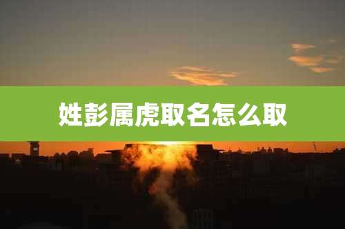 姓彭属虎取名怎么取