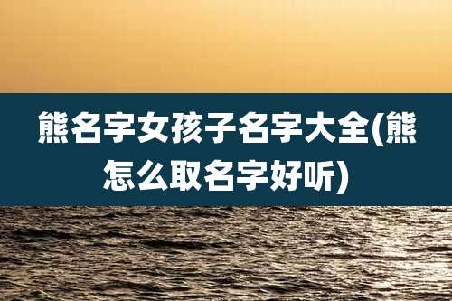 熊名字女孩子名字大全(熊怎么取名字好听)