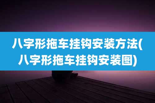 八字形拖车挂钩安装方法(八字形拖车挂钩安装图)