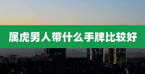 属虎男人带什么手牌比较好