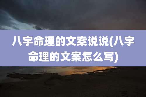 八字命理的文案说说(八字命理的文案怎么写)