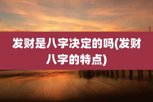 发财是八字决定的吗(发财八字的特点)