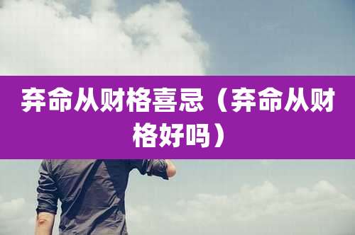 弃命从财格喜忌（弃命从财格好吗）