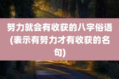 努力就会有收获的八字俗语(表示有努力才有收获的名句)