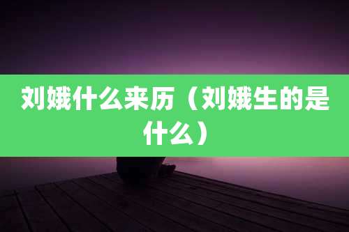 刘娥什么来历（刘娥生的是什么）