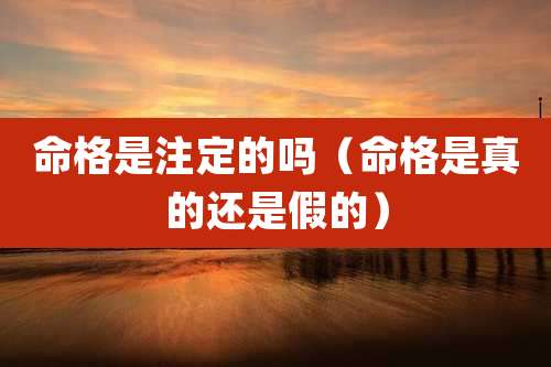 命格是注定的吗（命格是真的还是假的）