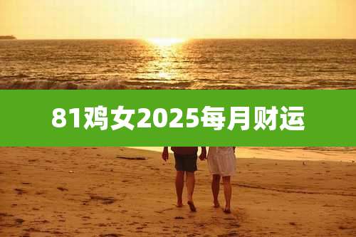 81鸡女2025每月财运