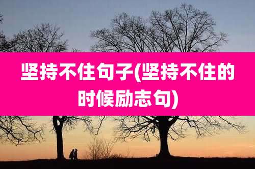 坚持不住句子(坚持不住的时候励志句)