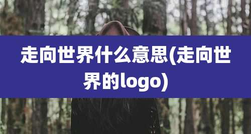 走向世界什么意思(走向世界的logo)
