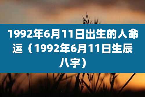 1992年6月11日出生的人命运（1992年6月11日生辰八字）
