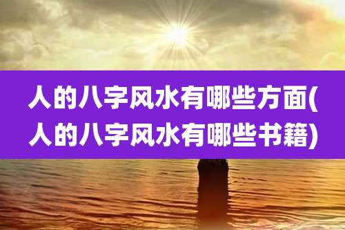 人的八字风水有哪些方面(人的八字风水有哪些书籍)