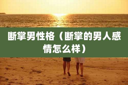 断掌男性格（断掌的男人感情怎么样）