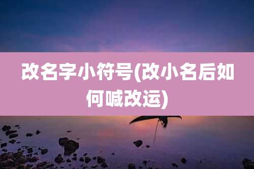 改名字小符号(改小名后如何喊改运)