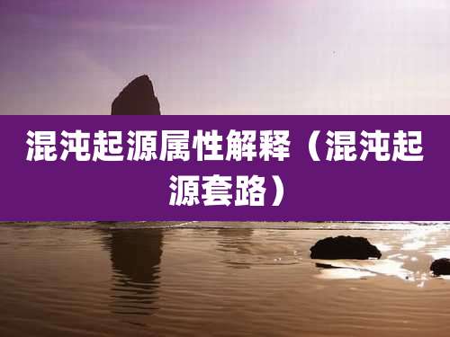 混沌起源属性解释（混沌起源套路）