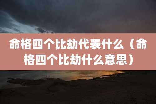 命格四个比劫代表什么（命格四个比劫什么意思）