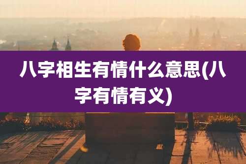 八字相生有情什么意思(八字有情有义)