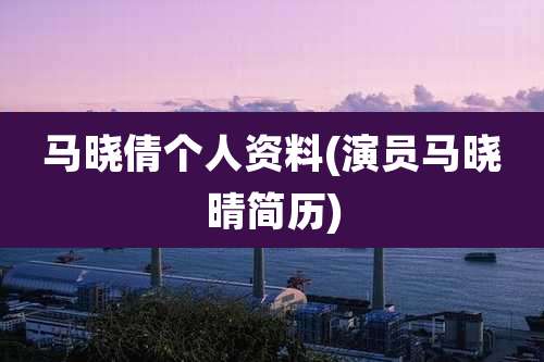 马晓倩个人资料(演员马晓晴简历)