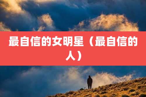 最自信的女明星（最自信的人）