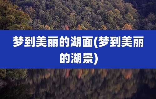 梦到美丽的湖面(梦到美丽的湖景)