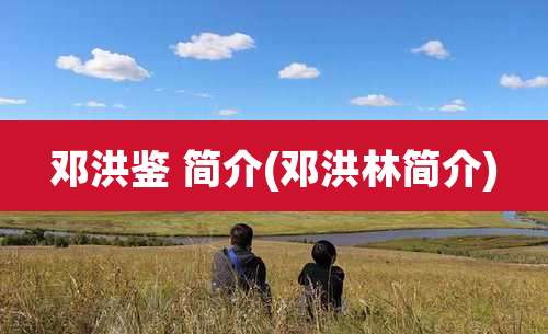 邓洪鉴 简介(邓洪林简介)